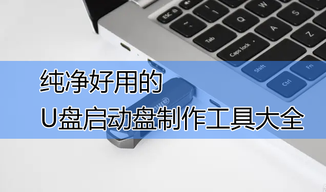 U盤啟動(dòng)盤制作工具下載_純凈版U盤啟動(dòng)盤制作工具大全