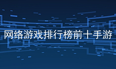 十大熱門大型手機(jī)網(wǎng)絡(luò)游戲下載-大型手機(jī)網(wǎng)絡(luò)游戲排行榜2023-大型手機(jī)網(wǎng)絡(luò)游戲合集