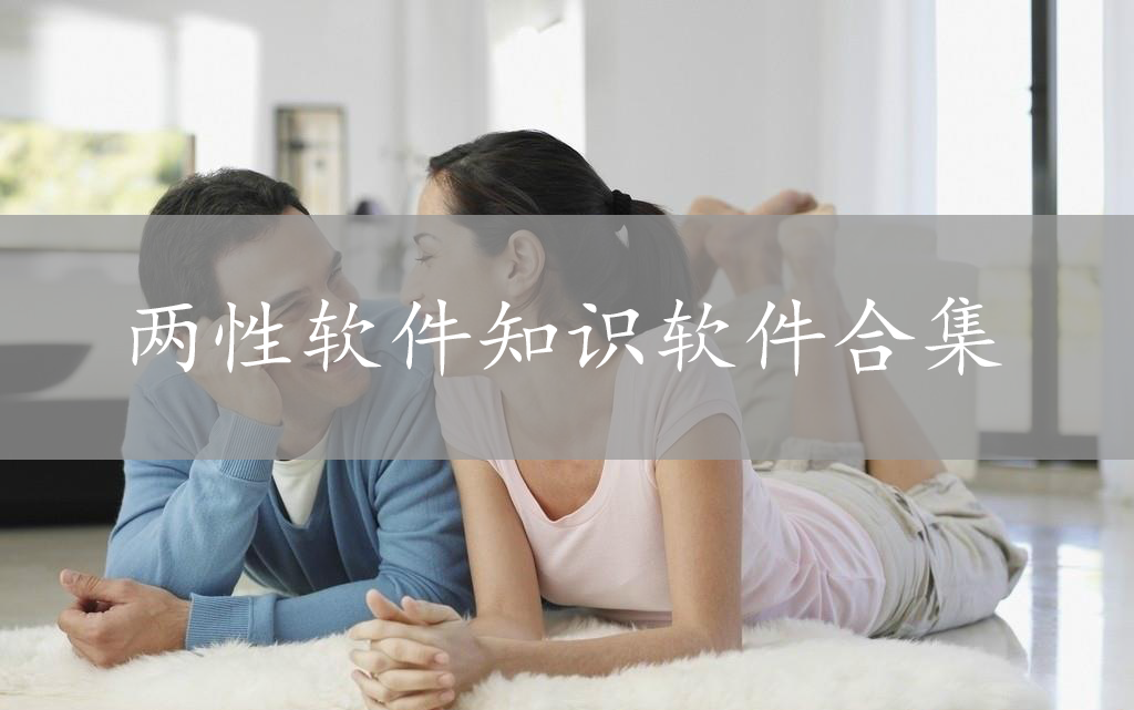 兩性知識(shí)-兩性之間私密相處的問題解答-兩性軟件知識(shí)軟件合集