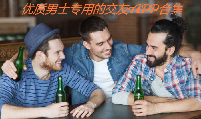 優(yōu)質(zhì)男士專(zhuān)用的交友平臺(tái)推薦-男生都在用的社交APP-優(yōu)質(zhì)男士專(zhuān)用的交友APP合集