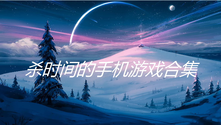 殺時(shí)間的手機(jī)游戲合下載-六款殺時(shí)間的手機(jī)游戲-殺時(shí)間的手機(jī)游戲合集
