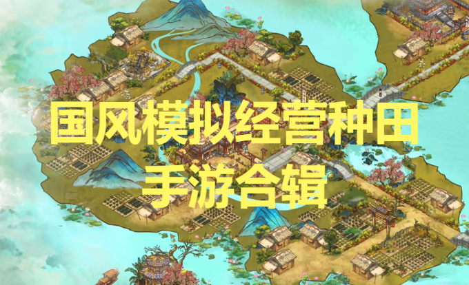 國風(fēng)模擬經(jīng)營種田手游-國風(fēng)模擬經(jīng)營種田手游合輯