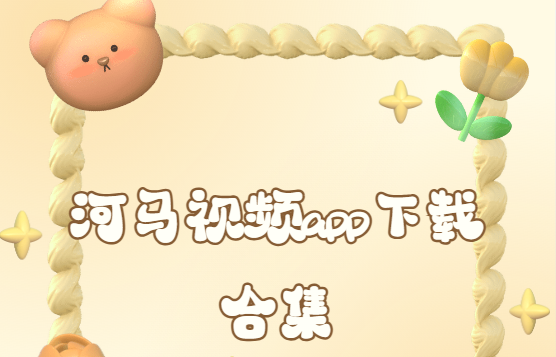 河馬視頻app下載-河馬視頻官方版/最新版/破解版-河馬視頻app下載合集