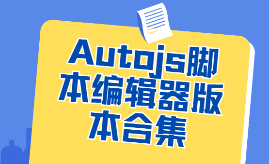 Autojs下載安裝-Autojs最新版/官方版/免費版-Autojs腳本編輯器版本合集