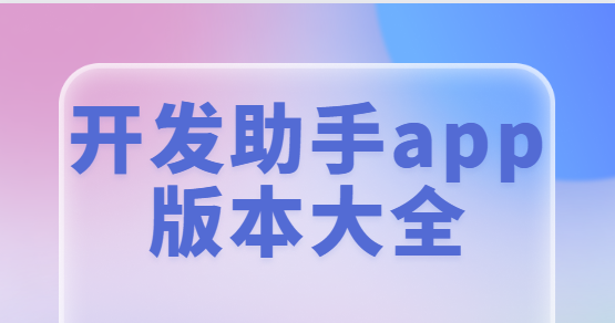 開發(fā)助手app免費下載-開發(fā)助手專業(yè)版/最新版/安卓版-開發(fā)助手app版本大全