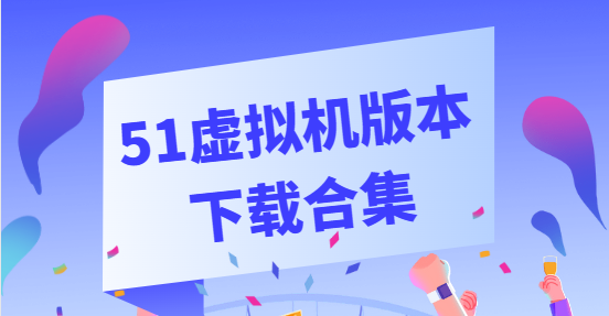 51虛擬機下載安裝-51虛擬機破解版/高級版/安卓版-51虛擬機版本下載合集
