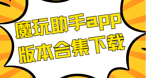 魔玩助手app下載-魔玩助手最新版/官方版/安卓版-魔玩助手app版本合集下載