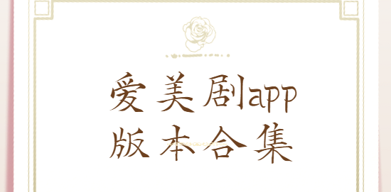 愛美劇app下載-愛美劇app最新版/官方版/安卓版-愛美劇app版本合集
