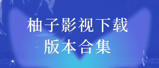 柚子影視app下載-柚子影視最新版/免費版/去廣告版-柚子影視下載版本合集