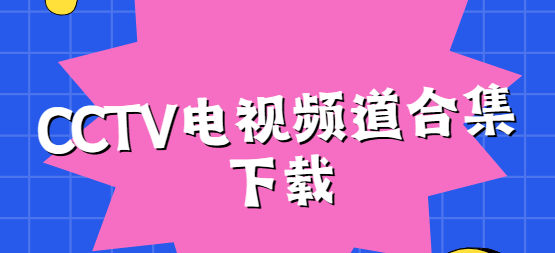 CCTV視頻下載-CCTV手機(jī)版/安卓版/免費(fèi)版-CCTV電視頻道合集下載