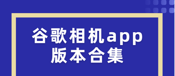 谷歌相機app下載-谷歌相機app漢化版/官方版/最新版-谷歌相機app版本合集