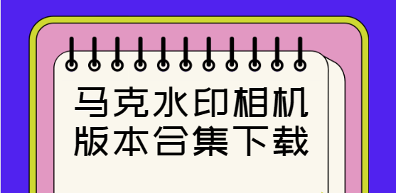 馬克水印相機(jī)下載-馬克水印相機(jī)免費(fèi)版/官方版/最新版-馬克水印相機(jī)版本合集下載