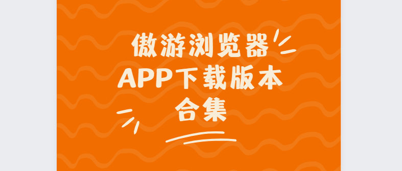 傲游瀏覽器app下載-傲游瀏覽器最新版/手機版/官方版-傲游瀏覽器app下載版本合集
