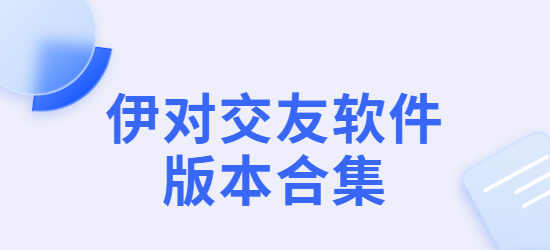 伊對(duì)app下載-伊對(duì)同城版/最新版/手機(jī)版-伊對(duì)交友軟件版本合集