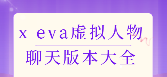 x eva虛擬人物app下載-x eva虛擬人物官方版/最新版/安卓版-x eva虛擬人物聊天版本大全