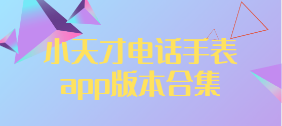 小天才app下載安裝-小天才最新版/安卓版/官方版-小天才電話手表app版本合集