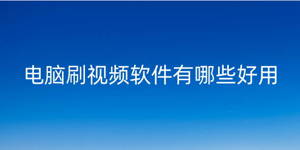 電腦刷視頻的軟件有哪些？電腦看視頻的軟件哪個(gè)好而且免費(fèi)？電腦上有沒有刷短視頻的軟件？