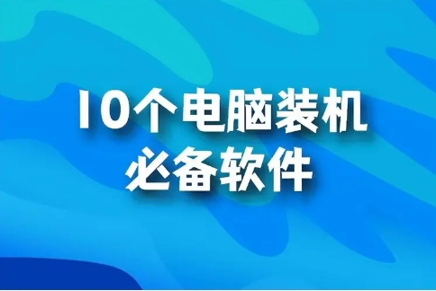 裝機(jī)必備軟件大全-電腦裝機(jī)必備軟件排行榜-電腦常用的裝機(jī)軟件集合