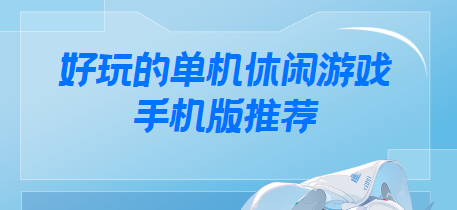 單機(jī)休閑游戲手機(jī)版下載-超好玩的單機(jī)游戲手機(jī)版-好玩的單機(jī)休閑游戲手機(jī)版推薦