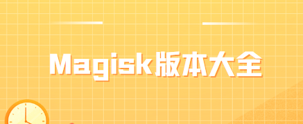 Magisk下載-Magisk舊版本/Magisk中文版/最新版-Magisk版本大全