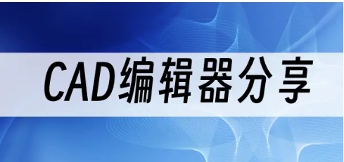 十大免費(fèi)CAD編輯器推薦-2024必備編輯器排行榜-超級(jí)好用的CAD編輯器軟件集合