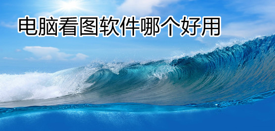 2024必備電腦看圖軟件推薦-免費(fèi)實(shí)用的電腦看圖軟件排行榜-電腦看圖軟件合集