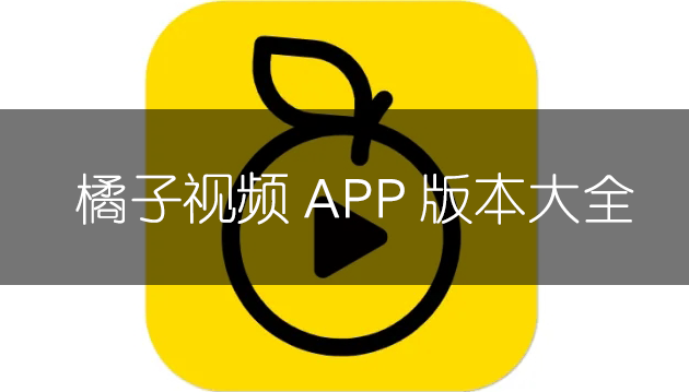 熱門必備橘子視頻軟件版本推薦-橘子視頻app全部版本排行榜-橘子視頻app最新版/免費版/無廣告版/安卓版