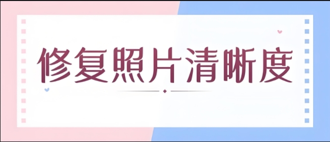 照片修復(fù)軟件合集-照片畫(huà)質(zhì)修復(fù)app大全-圖片在線(xiàn)修復(fù)清晰度