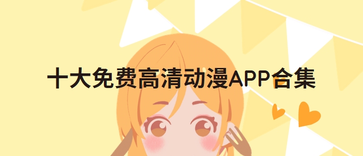 無(wú)廣告追番神器下載-最全動(dòng)漫觀看軟件排行榜-高清無(wú)刪減版下載