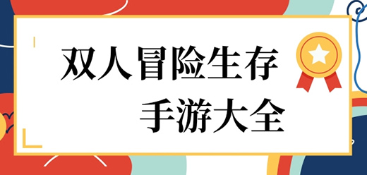 雙人生存冒險手游下載-聯(lián)機(jī)探險題材游戲推薦-好玩的生存探險系列游戲大全