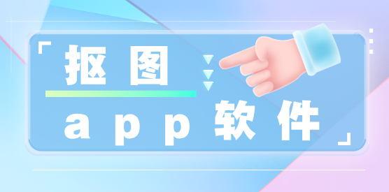 手機(jī)摳圖app推薦-手機(jī)免費摳圖軟件大全-一鍵摳圖軟件合集