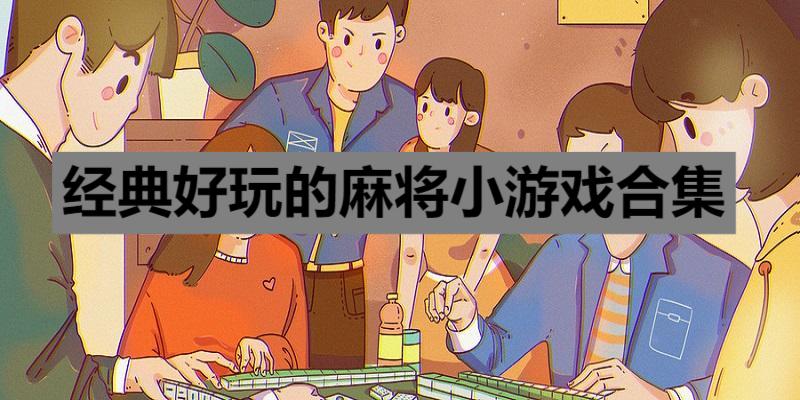 經(jīng)典好玩的麻將小游戲合集-2025好玩的手機(jī)麻將游戲推薦-免費的打麻將游戲大全