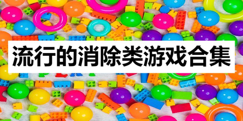 流行的消除類游戲合集-經(jīng)典九大消除游戲大全-消除類游戲推薦
