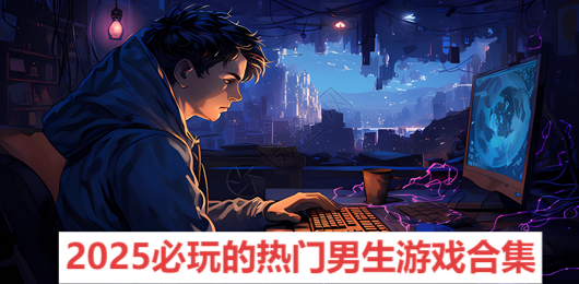 2025必玩的熱門(mén)男生游戲合集-適合男生玩的游戲推薦-男生必玩的電腦游戲大全