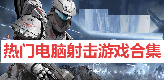 熱門(mén)電腦射擊游戲合集-電腦第一人稱(chēng)射擊游戲大全-PC射擊游戲推薦