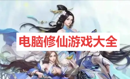 電腦修仙游戲大全-2025電腦端必玩仙俠游戲推薦-開(kāi)放自由的修仙游戲合集