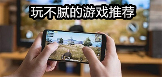 一整天都玩不膩的手機游戲合集-一整天都玩不膩的手機游戲推薦-一整天都玩不膩的手機游戲大全