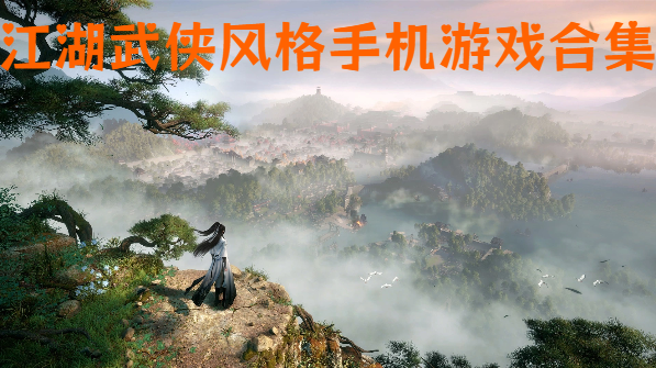江湖武俠風(fēng)格手機(jī)游戲合集-武俠風(fēng)手機(jī)游戲大全-濃郁武俠世界手游推薦