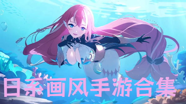 日系畫(huà)風(fēng)手游合集-唯美日系風(fēng)格游戲推薦-日系手機(jī)游戲大全