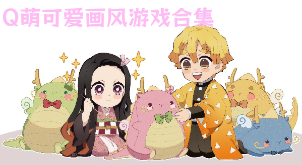 Q萌可愛畫風(fēng)游戲合集-萌趣Q版可愛畫面推薦-溫馨可愛畫面游戲大全