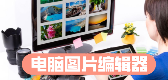 電腦圖片編輯器-電腦圖片編輯器合集-電腦圖片編輯器推薦