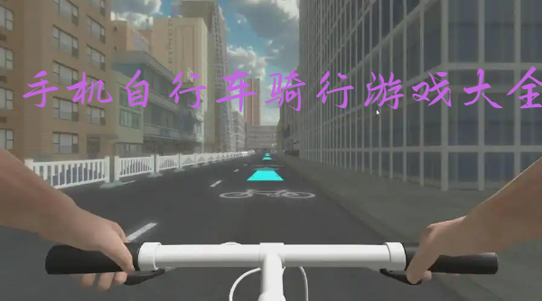 手機(jī)自行車騎行游戲大全-自行車競(jìng)速手游推薦-自行車騎行手機(jī)游戲合集