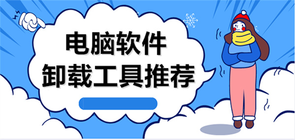 電腦軟件卸載工具推薦-電腦軟件卸載工具推薦大全-電腦軟件卸載工具推薦合集